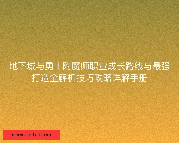 地下城与勇士附魔师职业成长路线与最强打造全解析技巧攻略详解手册